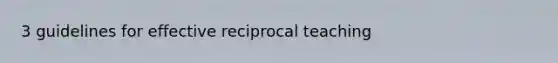 3 guidelines for effective reciprocal teaching