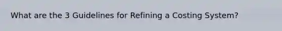 What are the 3 Guidelines for Refining a Costing System?