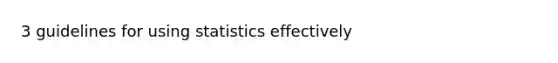 3 guidelines for using statistics effectively