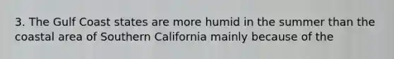 3. The Gulf Coast states are more humid in the summer than the coastal area of Southern California mainly because of the