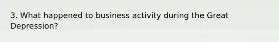 3. What happened to business activity during the Great Depression?