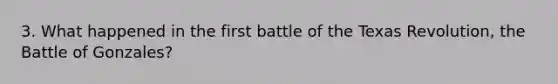 3. What happened in the first battle of the Texas Revolution, the Battle of Gonzales?