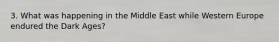 3. What was happening in the Middle East while Western Europe endured the Dark Ages?