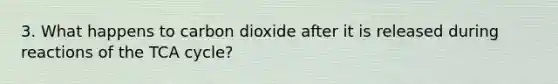 3. What happens to carbon dioxide after it is released during reactions of the TCA cycle?