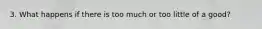 3. What happens if there is too much or too little of a good?