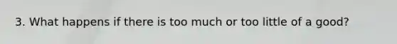 3. What happens if there is too much or too little of a good?