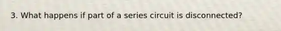 3. What happens if part of a series circuit is disconnected?