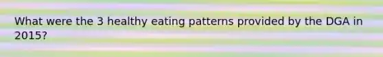 What were the 3 healthy eating patterns provided by the DGA in 2015?