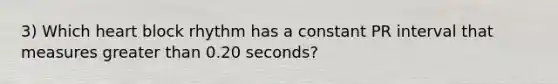 3) Which heart block rhythm has a constant PR interval that measures greater than 0.20 seconds?