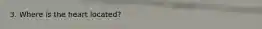 3. Where is the heart located?