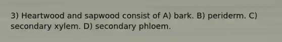 3) Heartwood and sapwood consist of A) bark. B) periderm. C) secondary xylem. D) secondary phloem.