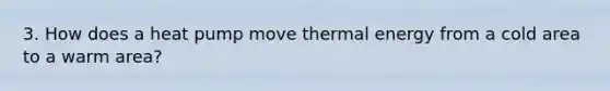 3. How does a heat pump move thermal energy from a cold area to a warm area?