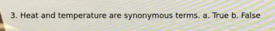 3. Heat and temperature are synonymous terms. a. True b. False