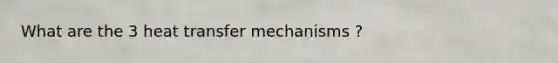 What are the 3 heat transfer mechanisms ?