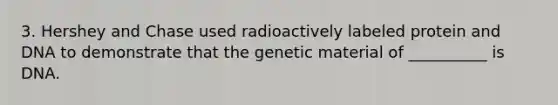 3. Hershey and Chase used radioactively labeled protein and DNA to demonstrate that the genetic material of __________ is DNA.