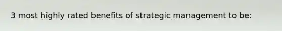 3 most highly rated benefits of strategic management to be: