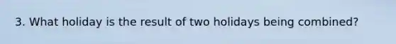 3. What holiday is the result of two holidays being combined?