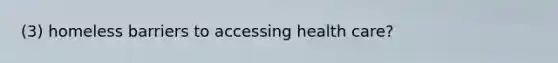 (3) homeless barriers to accessing health care?