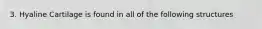 3. Hyaline Cartilage is found in all of the following structures