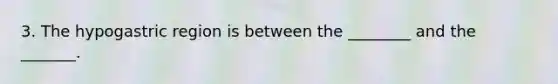 3. The hypogastric region is between the ________ and the _______.