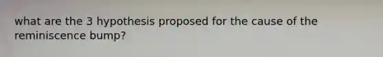 what are the 3 hypothesis proposed for the cause of the reminiscence bump?
