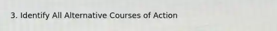 3. Identify All Alternative Courses of Action