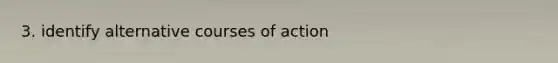 3. identify alternative courses of action