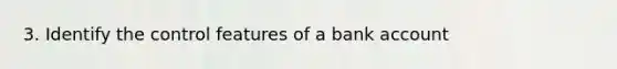 3. Identify the control features of a bank account