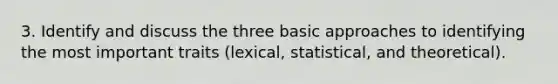 3. Identify and discuss the three basic approaches to identifying the most important traits (lexical, statistical, and theoretical).