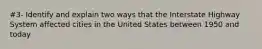 #3- Identify and explain two ways that the Interstate Highway System affected cities in the United States between 1950 and today