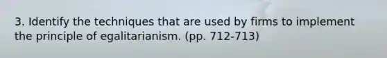 3. Identify the techniques that are used by firms to implement the principle of egalitarianism. (pp. 712-713)