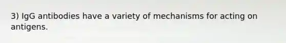 3) IgG antibodies have a variety of mechanisms for acting on antigens.