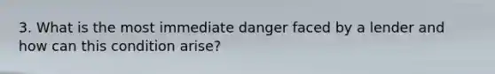 3. What is the most immediate danger faced by a lender and how can this condition arise?