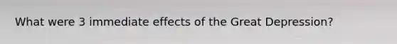 What were 3 immediate effects of the Great Depression?