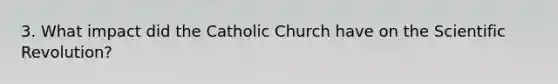 3. What impact did the Catholic Church have on the Scientific Revolution?