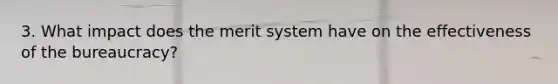 3. What impact does the merit system have on the effectiveness of the bureaucracy?