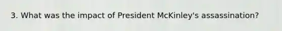 3. What was the impact of President McKinley's assassination?