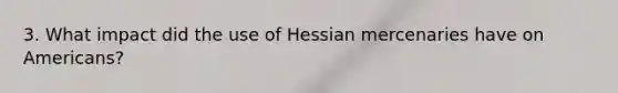 3. What impact did the use of Hessian mercenaries have on Americans?