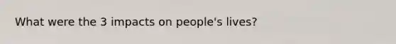 What were the 3 impacts on people's lives?