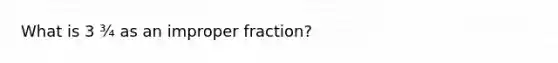 What is 3 ¾ as an im<a href='https://www.questionai.com/knowledge/kZQ3FpdBRo-proper-fraction' class='anchor-knowledge'>proper fraction</a>?