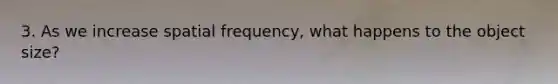 3. As we increase spatial frequency, what happens to the object size?