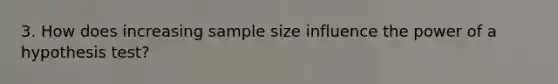 3. How does increasing sample size influence the power of a hypothesis test?