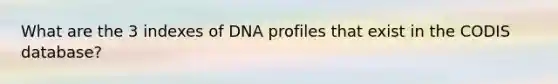 What are the 3 indexes of DNA profiles that exist in the CODIS database?