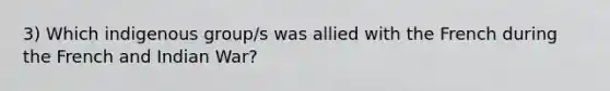 3) Which indigenous group/s was allied with the French during the French and Indian War?