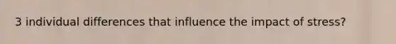 3 individual differences that influence the impact of stress?