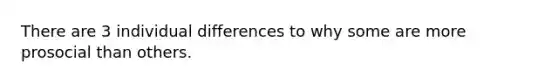 There are 3 <a href='https://www.questionai.com/knowledge/krJcQIXySR-individual-differences' class='anchor-knowledge'>individual differences</a> to why some are more prosocial than others.