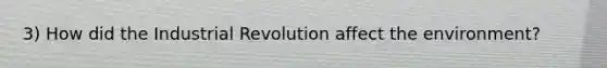 3) How did the Industrial Revolution affect the environment?