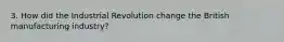 3. How did the Industrial Revolution change the British manufacturing industry?