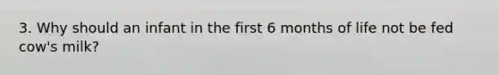 3. Why should an infant in the first 6 months of life not be fed cow's milk?
