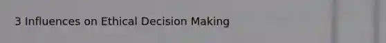 3 Influences on Ethical Decision Making